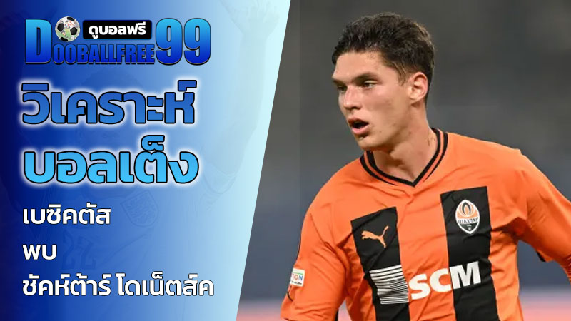 วิเคราะห์บอลเต็ง เบซิคตัส พบ ชัคห์ต้าร์ โดเน็ตส์ค
